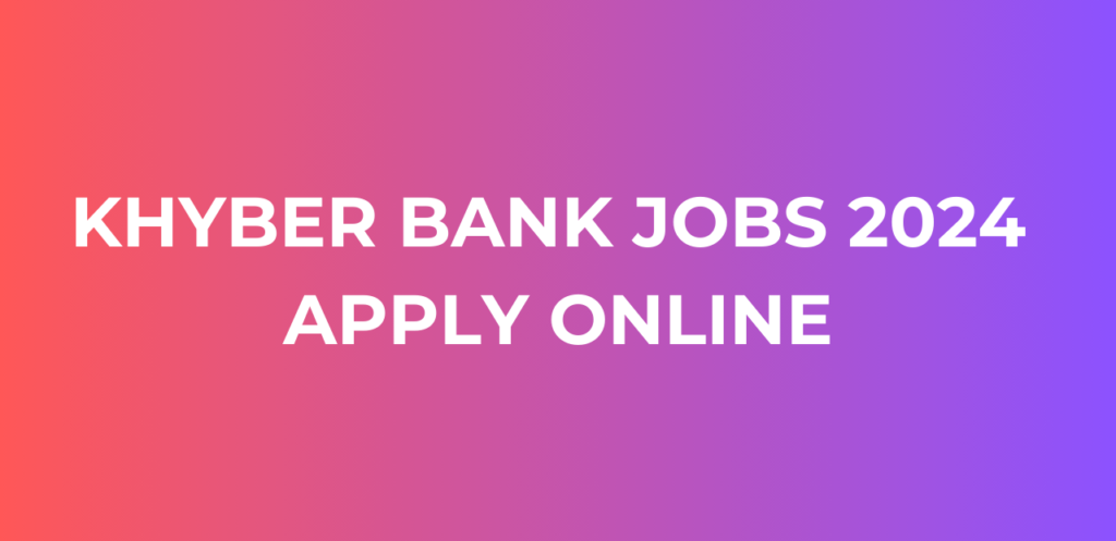 Khyber Bank Jobs 2024 Apply Online