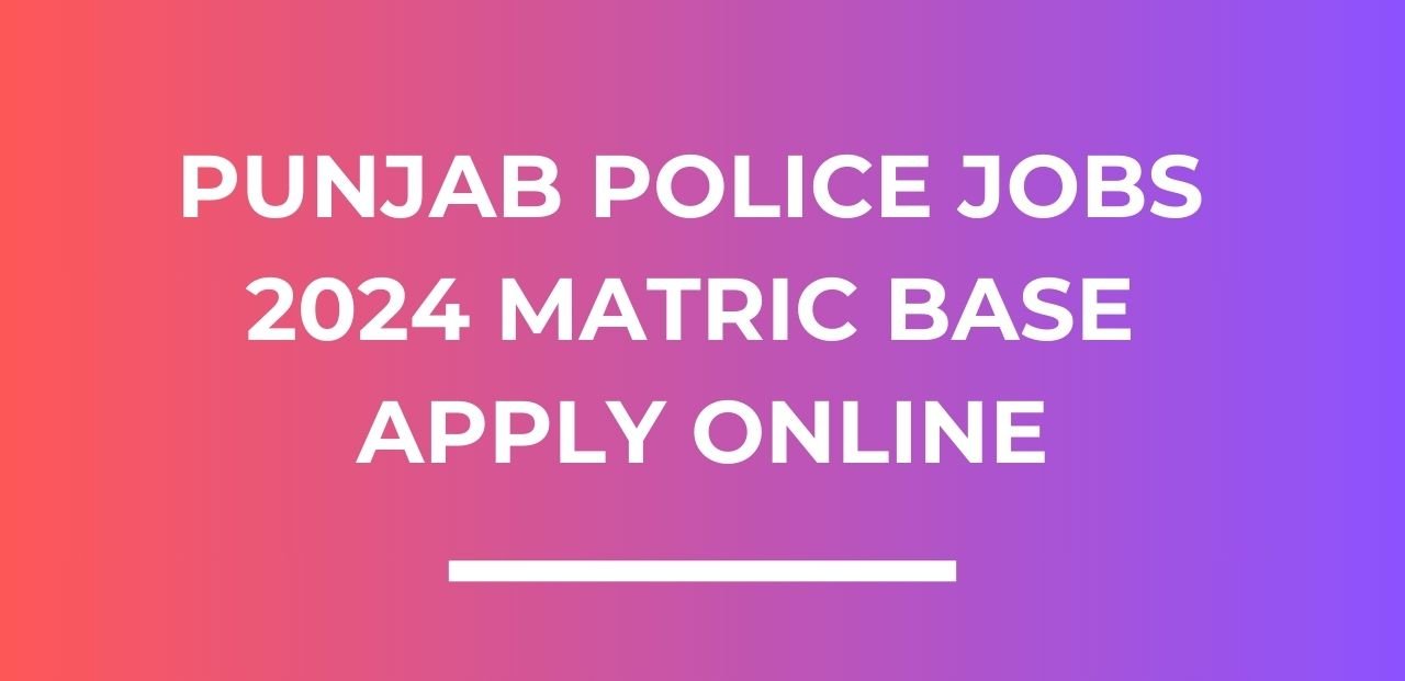 Punjab Police Jobs 2024 Matric Base Apply Online